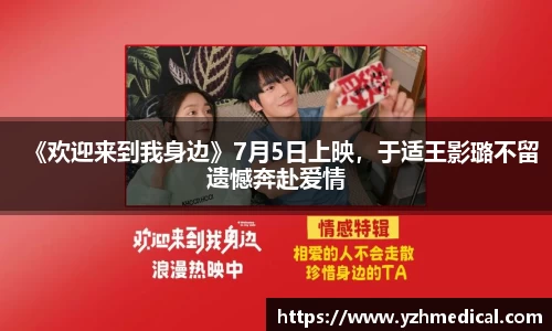 xk体育：《欢迎来到我身边》7月5日上映，于适王影璐不留遗憾奔赴爱情